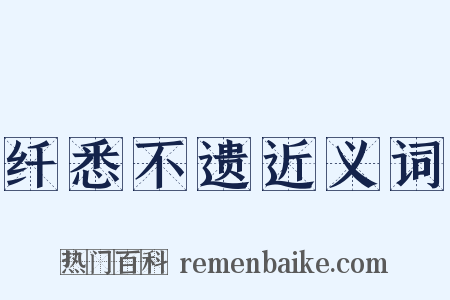 纤悉不遗近义词是什么意思的图片
